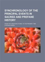 Synchronology of the principal events in sacred and prefane history; from the creation of man, to the present time,1154161072,9781154161076