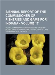 Biennial Report of the Commissioner of Fisheries and Game for Indiana (Volume 17),1235599884,9781235599880