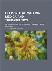 Elements of materia medica and therapeutics; including the recent discoveries and analyses of medicines,1154389650,9781154389654
