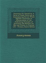 Economics for Executives A Series of Study-Units and an Accompanying Service Which Together Constitute an Interpretation of the Underlying Prin,1293134996,9781293134993