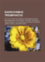 Sadducismus Triumphatus; Or, a Full and Plain Evidence Concerning Witches and Apparitions. in Two Parts. the First Treating of Their Possibility. the,1231119969,9781231119969