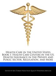 Health Care in the United States Book 1 Health Care Centers in the US, Health Insurance in the Private and Public Sector, Regulation, and More,1276216335,9781276216333