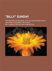 Billy Sunday; The Man and His Message, with His Own Words Which Have Won Thousands for Christ,1236966899,9781236966896