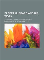 Elbert Hubbard and his work; a biography, a sketch, and a bibliography,1151581496,9781151581495