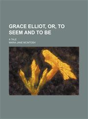 Grace Elliot, Or, to Seem and to Be; A Tale,1150744375,9781150744372