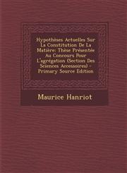Hypothèses Actuelles Sur La Constitution De La Matière Thèse Présentée Au Concours Pour L'agrégation (Section Des Sciences Accessoires) - Primary Source Edition,1295011611,9781295011612