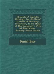 Elements of Vegetable Histology For the Use of Students of Pharmacy, Preparatory to the Study of Pharmacognosy: With 65 Illustrations - Primary Sourc,1293599743,9781293599747