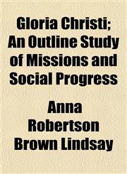 Gloria Christi; An Outline Study of Missions and Social Progress,1154717372,9781154717372