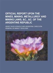 Official Report Upon the Mines, Mining, Metallurgy and Mining Laws, &C., &C. of the Argentine Republic,1152446789,9781152446786