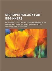 Micropetrology for beginners; an introduction to the use of the microscope in the examination of thin sections of igneous rocks,1234382563,9781234382568