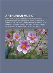 Arthurian music Arthurian musical theatre, Arthurian operas, Lohengrin, Tristan und Isolde, Parsifal, Spamalot, Camelot, King Arthur, Gawain,1233133314,9781233133314