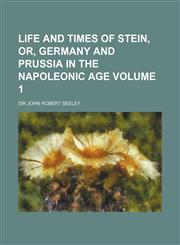 Life and Times of Stein, Or, Germany and Prussia in the Napoleonic Age Volume 1,115115427X,9781151154279