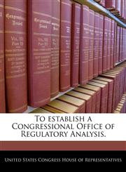 To establish a Congressional Office of Regulatory Analysis.,1240234341,9781240234349