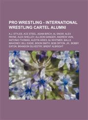 Pro Wrestling - International Wrestling Cartel alumni A.J. Styles, Ace Steel, Adam Birch, Al Snow, Alex Payne, Alex Shelley, Allison Danger, Andrew Vain, Antonio Thomas, Austin Aries, BJ Whitmer, Balls Mahoney, Bill Eadie, Bison Smith, Bob Orton, Jr., Bo,1234666316,9781234666316
