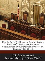 Health Care Problems in Administering Medicare's Health Maintenance Organization Demonstration Projects in Florida: Hrd-85-48,1289015465,9781289015466