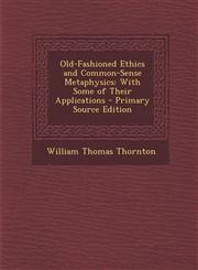 Old-Fashioned Ethics and Common-Sense Metaphysics With Some of Their Applications - Primary Source Edition,1293392480,9781293392485