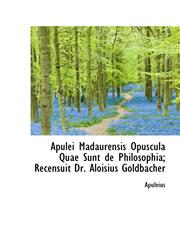 Apulei Madaurensis Opuscula Quae Sunt de Philosophia; Recensuit Dr. Aloisius Goldbacher,1110233256,9781110233250