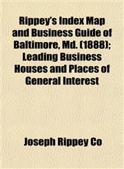 Rippey's Index Map and Business Guide of Baltimore, Md. (1888); Leading Business Houses and Places of General Interest,115313845X,9781153138451