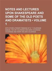 Notes and Lectures Upon Shakespeare and Some of the Old Poets and Dramatists (Volume 1); With Other Literary Remains of S. T. Coleridge,115392692X,9781153926928