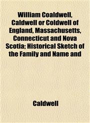William Coaldwell, Caldwell or Coldwell of England, Massachusetts, Connecticut and Nova Scotia; Historical Sketch of the Family and Name and,1153210665,9781153210669
