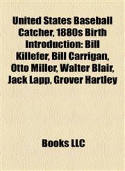 United States Baseball Catcher, 1880s Birth Introduction Bill Killefer, Bill Carrigan, Otto Miller, Walter Blair, Jack Lapp, Grover Hartley,1157022294,9781157022299
