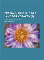 Der Kaukasus Und Das Land Der Kosaken; In Der Jahren 1843 Bis 1846 (1),1235184978,9781235184970