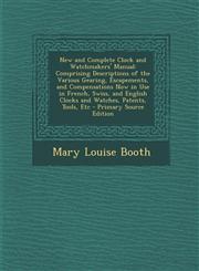 New and Complete Clock and Watchmakers' Manual Comprising Descriptions of the Various Gearing, Escapements, and Compensations Now in Use in French, Swiss, and English Clocks and Watches, Patents, Tools, Etc - Primary Source Edition,1295814722,9781295814725
