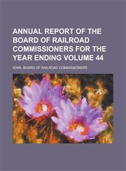 Annual report of the Board of Railroad Commissioners for the year ending Volume 44,0217323774,9780217323772