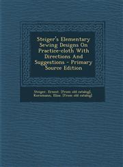 Steiger's Elementary Sewing Designs On Practice-cloth With Directions And Suggestions - Primary Source Edition,1295077116,9781295077113