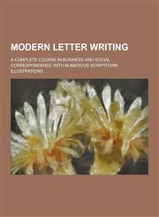 Modern Letter Writing; A Complete Course in Business and Social Correspondence with Numerous Scriptform Illustrations ...,1230412913,9781230412917