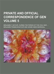 Private and Official Correspondence of Gen; Benjamin F. Butler, During the Period of the Civil War ... Volume 5,1230270841,9781230270845