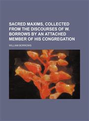 Sacred Maxims, Collected from the Discourses of W. Borrows by an Attached Member of His Congregation,1151601438,9781151601438