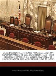 VA and DOD Health Care Progress Made on Implementation of 2003 President's Task Force Recommendations on Collaboration and Coordination, but More Remains to Be Done,1240717911,9781240717910