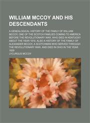 William McCoy and his descendants; a genealogical history of the family of William McCoy, one of the Scotch families coming to America before the revolutionary war, who died in Kentucky about the year 1818. Also a history of the family of,1151296007,9781151296009