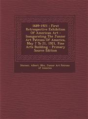 1689-1921 First Retrospective Exhibition Of American Art : Inaugurating The Junior Art Patrons Of America, May 7 To 21, 1921, Fine Arts Building - Primary Source Edition,1293093955,9781293093955