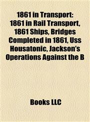 1861 in Transport 1861 in Rail Transport, 1861 Ships, Bridges Completed in 1861, Uss Housatonic, Jackson's Operations Against the B,1158044941,9781158044948