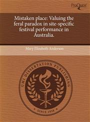 Mistaken place Valuing the feral paradox in site-specific festival performance in Australia.,1244092401,9781244092402