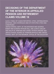 Decisions of the Department of the Interior in appealed pension and retirement claims; also a table of cases reported, cited, distinguished, modified, and overruled and of statutes cited and construed Volume 18,1236818210,9781236818218
