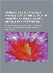 Gonzalo de Baldivia; Or, a Widow's Vow, by the Author of Cambrian Pictures [Signing Herself Ann of Swansea] Or, a Widow's Vow, by the Author of Cambrian Pictures [Signing Herself Ann of Swansea].,1150443758,9781150443756