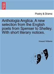 Anthologia Anglica. A new selection from the English poets from Spenser to Shelley. With short literary notices.,1241119074,9781241119072