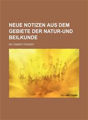 Neue Notizen aus dem Gebiete der Natur-und Beilkunde,113050509X,9781130505092