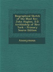 Biographical Sketch of the Most REV. John Hughes, D.D. Archbishop of New York,1289419078,9781289419073