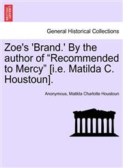 Zoe's 'Brand.' By the author of "Recommended to Mercy" [i.e. Matilda C. Houstoun].,1241364737,9781241364731