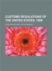 Customs regulations of the United States, 1908,1153671808,9781153671804