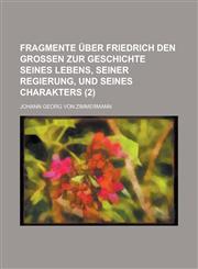 Fragmente Uber Friedrich Den Grossen Zur Geschichte Seines Lebens, Seiner Regierung, Und Seines Charakters (2 ),1234617234,9781234617233