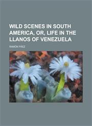 Wild Scenes in South America, Or, Life in the Llanos of Venezuela,1235873307,9781235873300