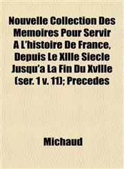 Nouvelle Collection Des Mémoires Pour Servir À L'histoire De France, Depuis Le Xllle Siècle Jusqu'à La Fin Du Xvllle (ser. 1 v. 11); Précédés,1153063069,9781153063067