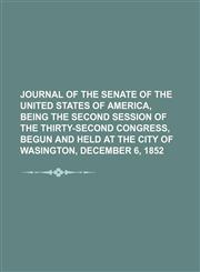 Journal of the Senate of the United States of America, Being the Second Session of the Thirty-Second Congress, Begun and Held at the City of Wasington, December 6, 1852,115110938X,9781151109385