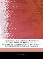 Articles On Destiny's Child Members, including BeyoncÃ© Knowles, Kelly Rowland, Michelle Williams (singer), Letoya Luckett, Latavia Roberson, Farrah Franklin,1243318139,9781243318138