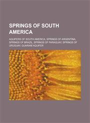 Springs of South America Aquifers of South America, Geysers of Chile, Hot Springs of Argentina, Hot Springs of Chile, Spa Towns in Brazil,115614423X,9781156144237